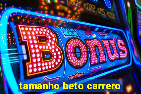 tamanho beto carrero