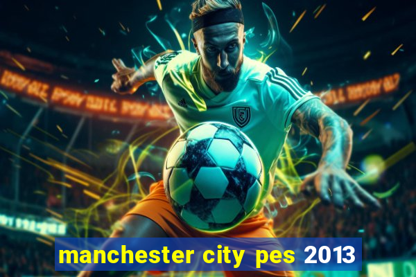 manchester city pes 2013