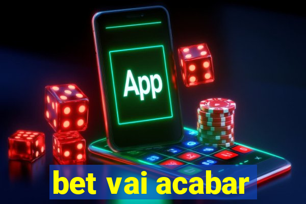 bet vai acabar