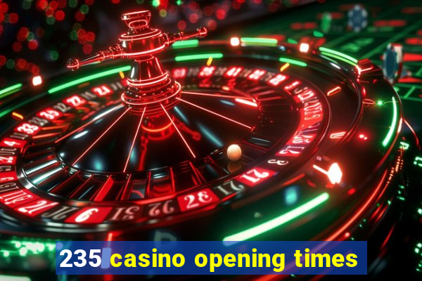 235 casino opening times