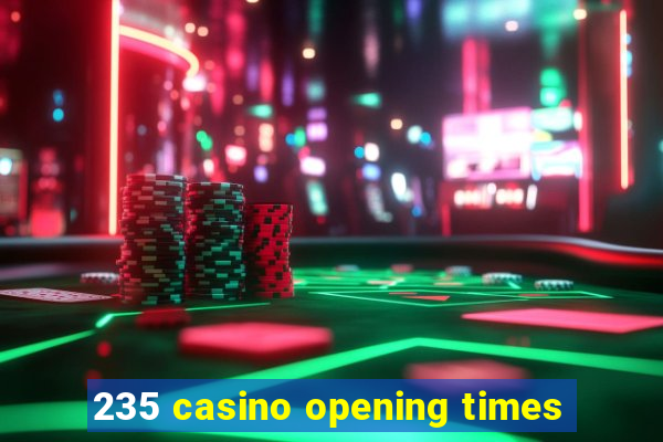 235 casino opening times