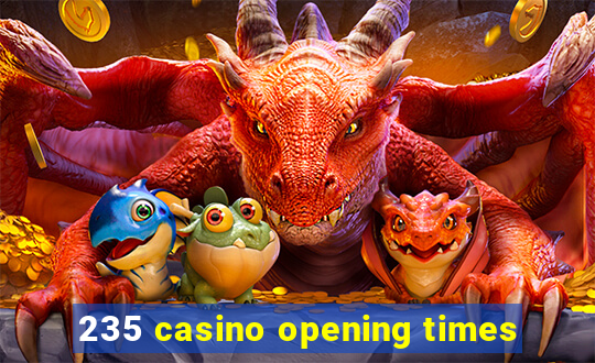 235 casino opening times