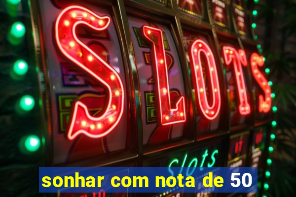 sonhar com nota de 50