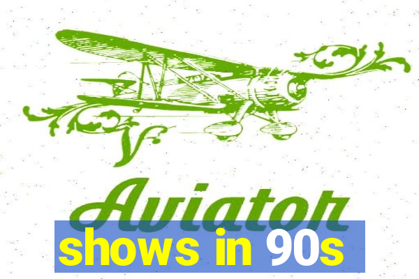 shows in 90s