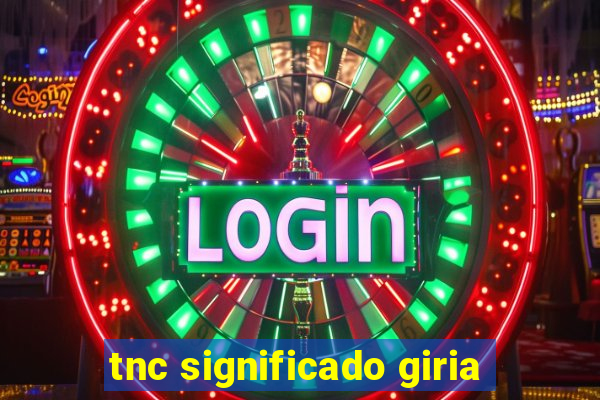 tnc significado giria