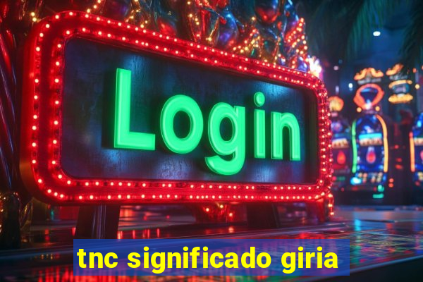 tnc significado giria