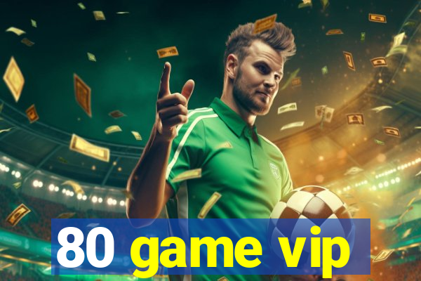 80 game vip