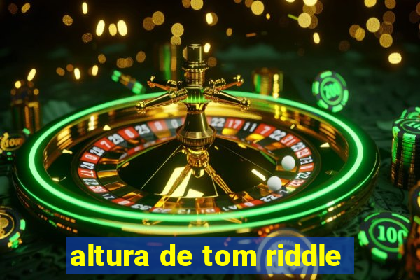 altura de tom riddle