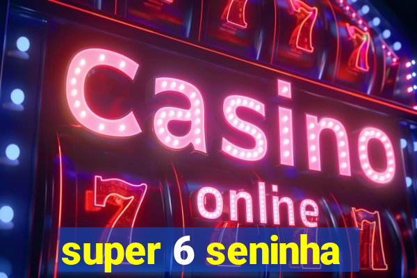 super 6 seninha