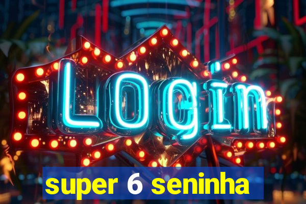 super 6 seninha