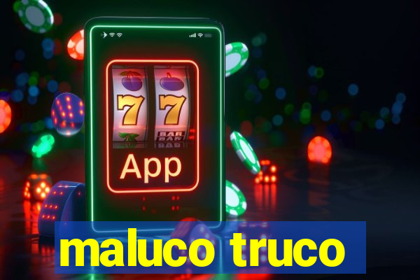 maluco truco