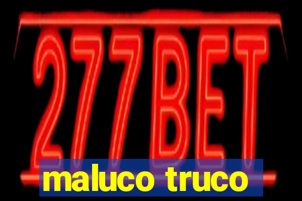 maluco truco