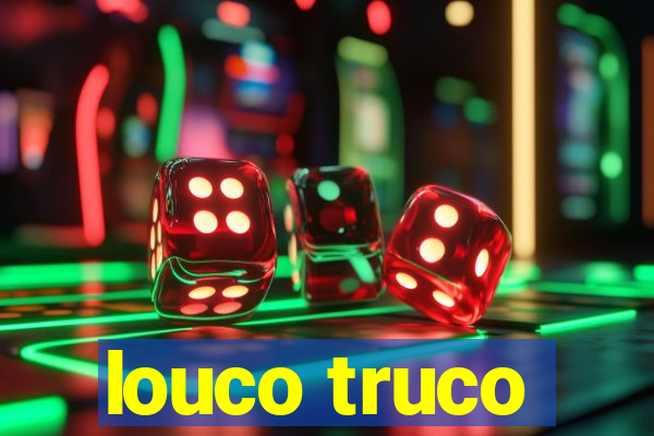 louco truco