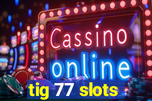 tig 77 slots