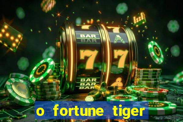 o fortune tiger paga mesmo