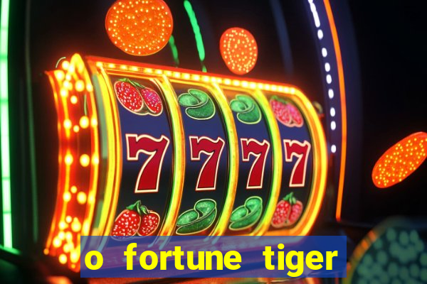 o fortune tiger paga mesmo