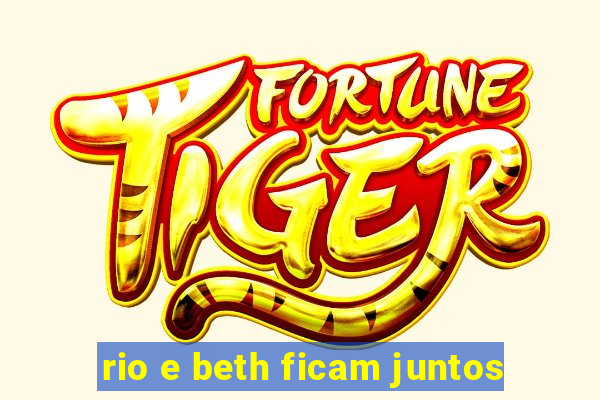 rio e beth ficam juntos