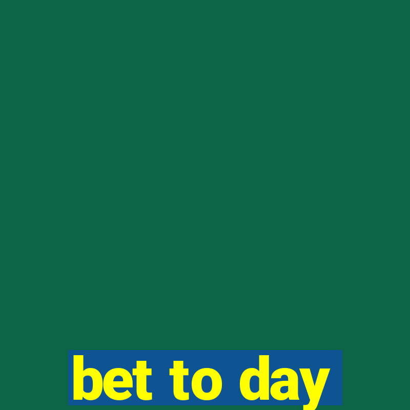 bet to day