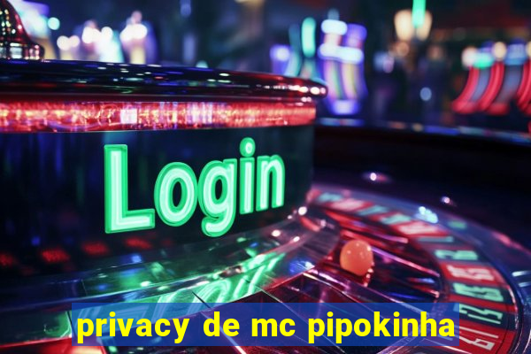 privacy de mc pipokinha