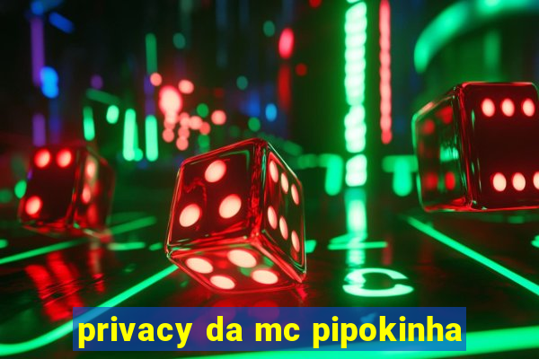 privacy da mc pipokinha