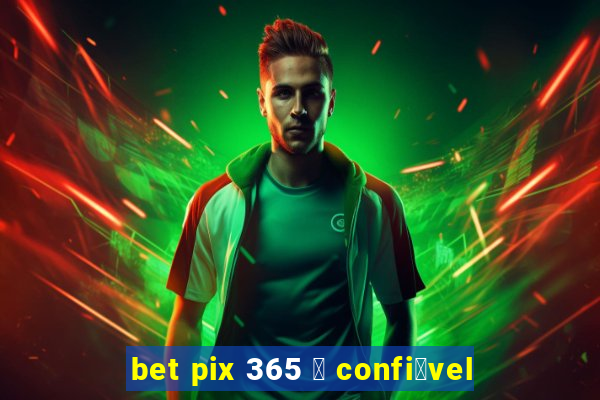 bet pix 365 茅 confi谩vel