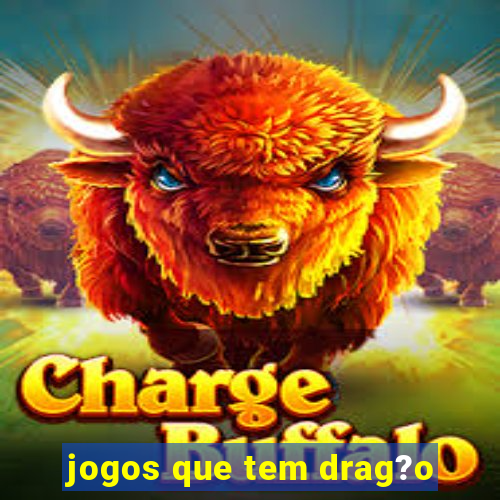 jogos que tem drag?o