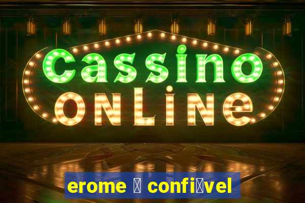 erome 茅 confi谩vel