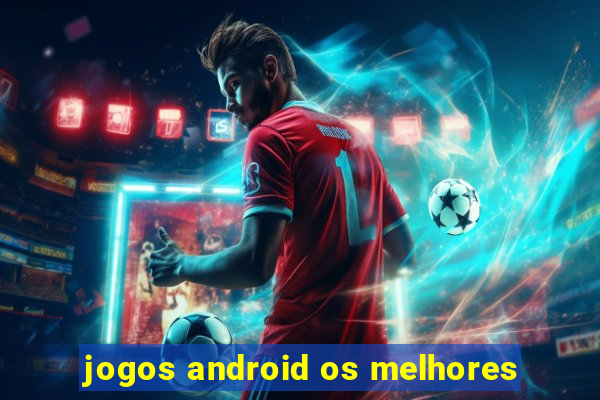 jogos android os melhores