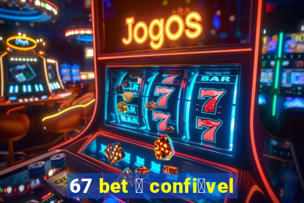 67 bet 茅 confi谩vel