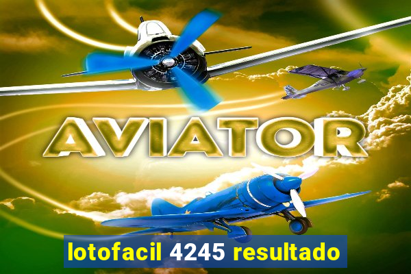 lotofacil 4245 resultado