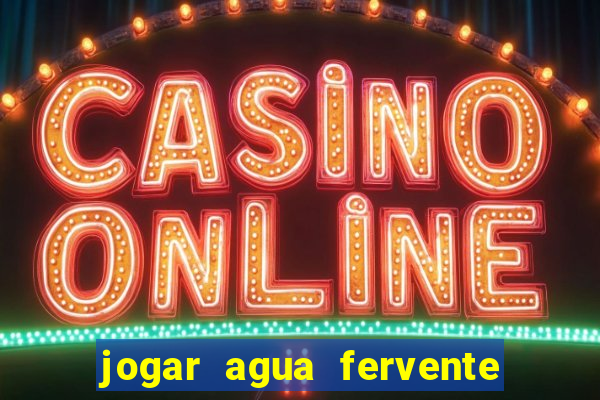 jogar agua fervente no vaso