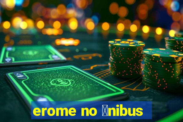 erome no 么nibus