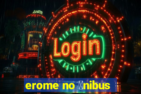 erome no 么nibus