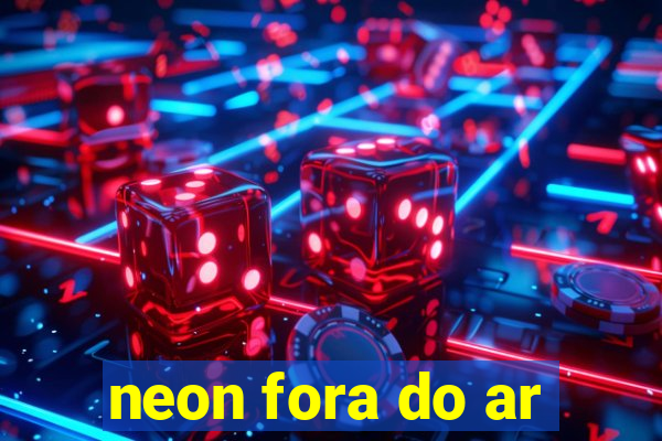 neon fora do ar