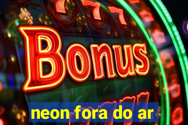 neon fora do ar