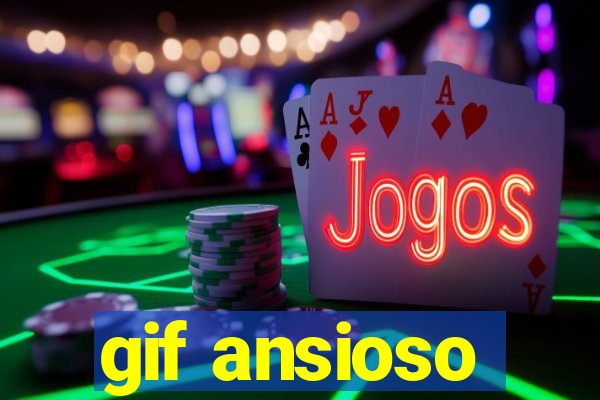 gif ansioso