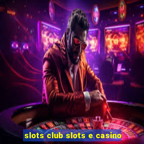 slots club slots e casino