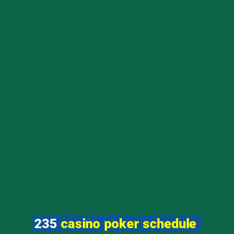 235 casino poker schedule