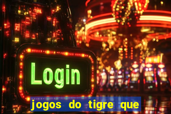 jogos do tigre que ganha dinheiro