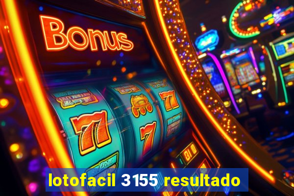 lotofacil 3155 resultado