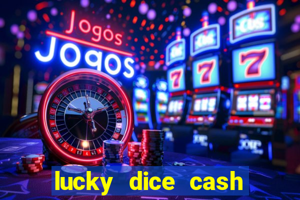 lucky dice cash casino 2022