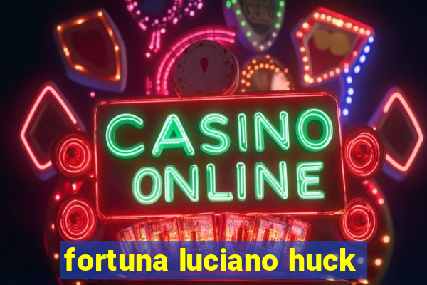 fortuna luciano huck