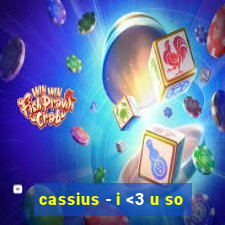 cassius - i <3 u so