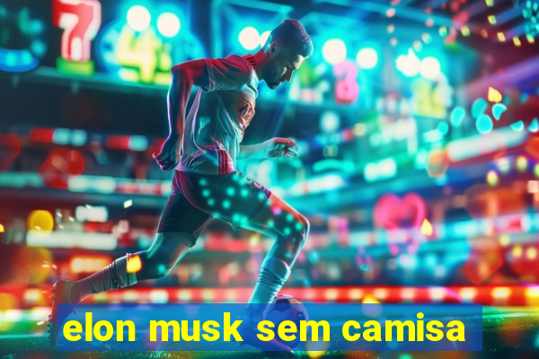 elon musk sem camisa