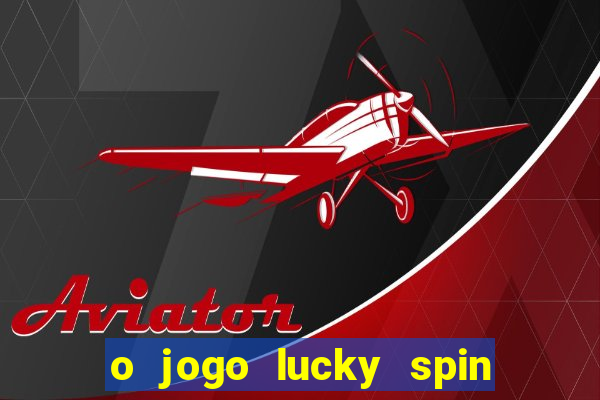 o jogo lucky spin paga mesmo