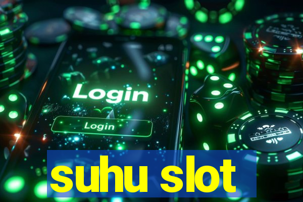 suhu slot