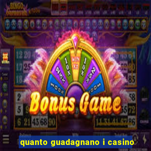 quanto guadagnano i casino