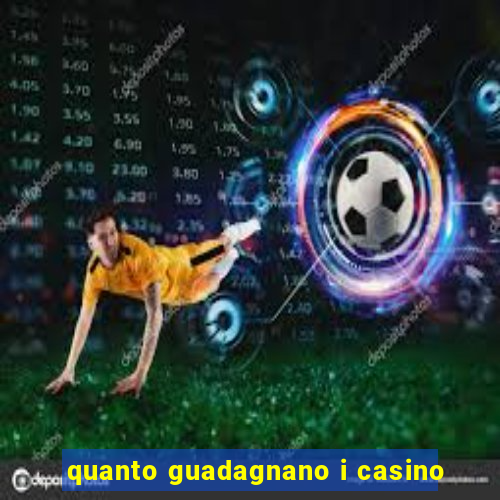 quanto guadagnano i casino