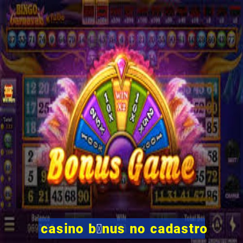 casino b么nus no cadastro