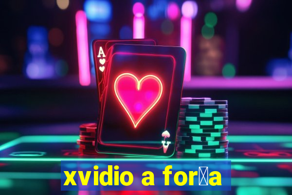 xvidio a for莽a